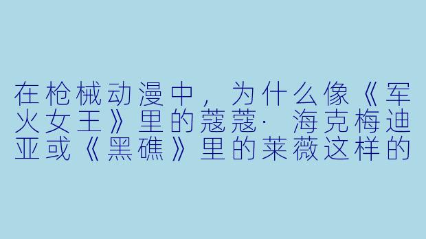 在枪械动漫中，为什么像《军火女王》里的蔻蔻·海克梅迪亚或《黑礁》里的莱薇这样的角色，总能一边耍帅一边精准射击，而现实中特种兵却要花大量时间练习枯燥的据枪和呼吸控制？