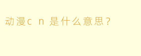 动漫cn是什么意思？