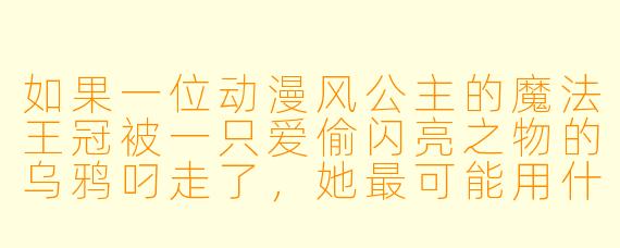 如果一位动漫风公主的魔法王冠被一只爱偷闪亮之物的乌鸦叼走了，她最可能用什么方式追回它？