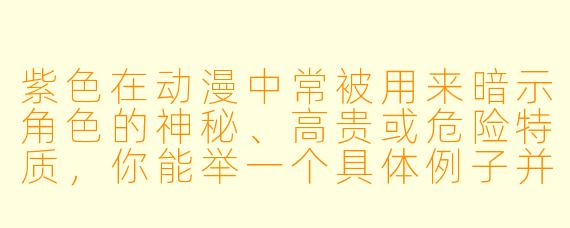 紫色在动漫中常被用来暗示角色的神秘、高贵或危险特质，你能举一个具体例子并说明这种颜色如何推动剧情吗？