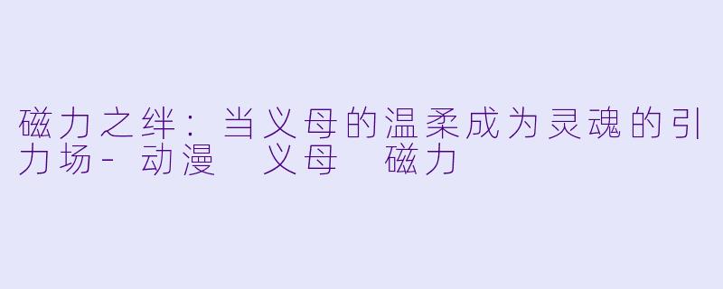 磁力之绊：当义母的温柔成为灵魂的引力场
