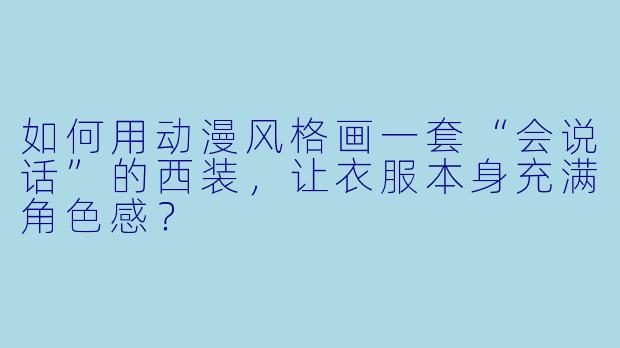 如何用动漫风格画一套“会说话”的西装，让衣服本身充满角色感？