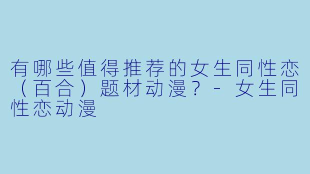有哪些值得推荐的女生同性恋（百合）题材动漫？