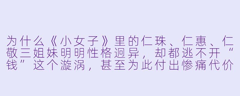 为什么《小女子》里的仁珠、仁惠、仁敬三姐妹明明性格迥异，却都逃不开“钱”这个漩涡，甚至为此付出惨痛代价？