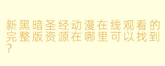 新黑暗圣经动漫在线观看的完整版资源在哪里可以找到？