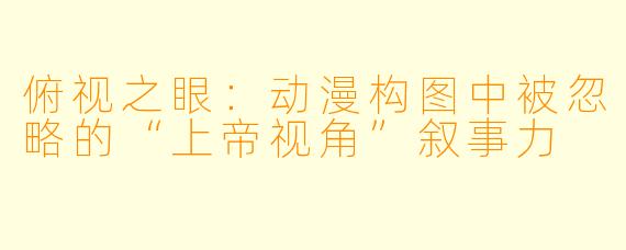 俯视之眼：动漫构图中被忽略的“上帝视角”叙事力