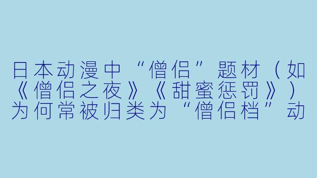 日本动漫中“僧侣”题材（如《僧侣之夜》《甜蜜惩罚》）为何常被归类为“僧侣档”动画？这类作品在创作和播出上有什么特殊之处？