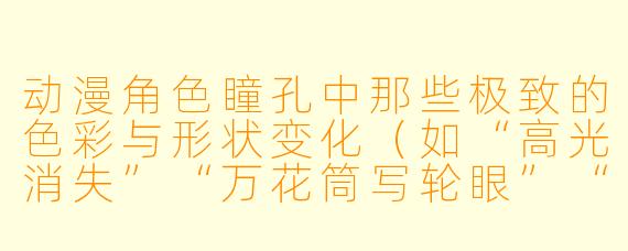 动漫角色瞳孔中那些极致的色彩与形状变化（如“高光消失”“万花筒写轮眼”“三笠的失焦”）究竟在表达什么？