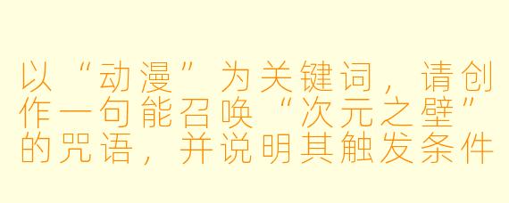 以“动漫”为关键词，请创作一句能召唤“次元之壁”的咒语，并说明其触发条件。
