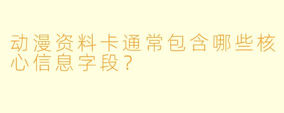 动漫资料卡通常包含哪些核心信息字段？