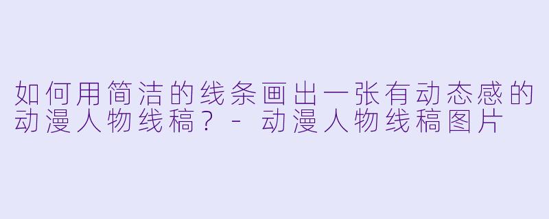 如何用简洁的线条画出一张有动态感的动漫人物线稿？