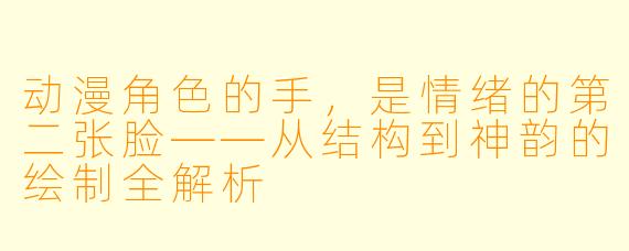 动漫角色的手，是情绪的第二张脸——从结构到神韵的绘制全解析