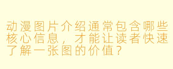 动漫图片介绍通常包含哪些核心信息，才能让读者快速了解一张图的价值？