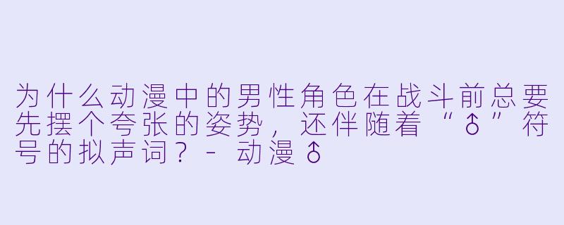 为什么动漫中的男性角色在战斗前总要先摆个夸张的姿势，还伴随着“♂”符号的拟声词？