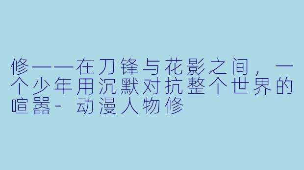 修——在刀锋与花影之间，一个少年用沉默对抗整个世界的喧嚣