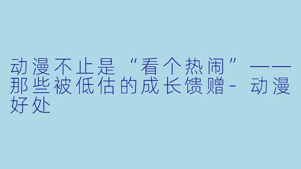 动漫不止是“看个热闹”——那些被低估的成长馈赠