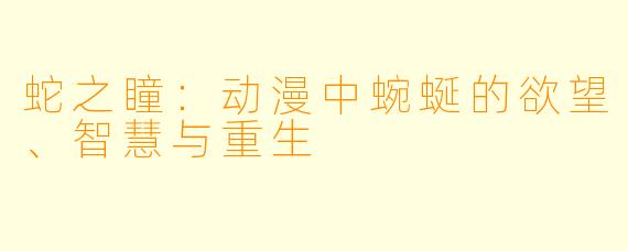 蛇之瞳：动漫中蜿蜒的欲望、智慧与重生