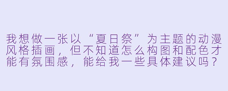 我想做一张以“夏日祭”为主题的动漫风格插画，但不知道怎么构图和配色才能有氛围感，能给我一些具体建议吗？