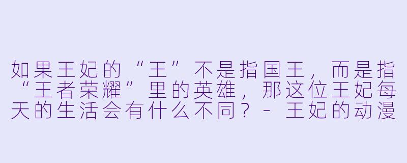 如果王妃的“王”不是指国王，而是指“王者荣耀”里的英雄，那这位王妃每天的生活会有什么不同？