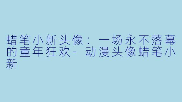 蜡笔小新头像：一场永不落幕的童年狂欢