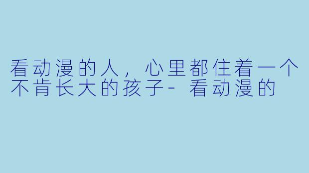 看动漫的人，心里都住着一个不肯长大的孩子