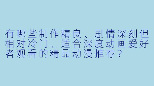 有哪些制作精良、剧情深刻但相对冷门、适合深度动画爱好者观看的精品动漫推荐？