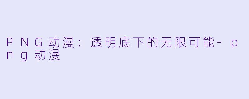 PNG动漫：透明底下的无限可能