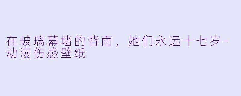 在玻璃幕墙的背面，她们永远十七岁