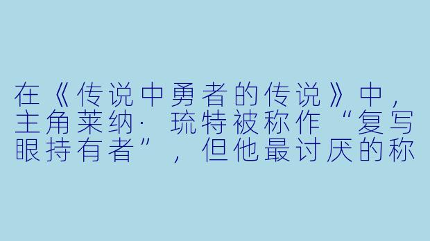 在《传说中勇者的传说》中，主角莱纳·琉特被称作“复写眼持有者”，但他最讨厌的称号是什么，以及这个称号背后隐藏的真相是什么？
