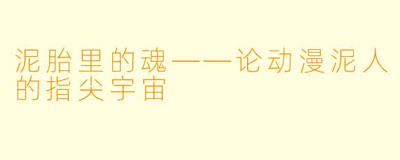 泥胎里的魂——论动漫泥人的指尖宇宙