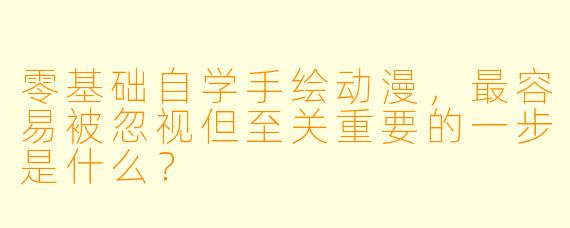 零基础自学手绘动漫，最容易被忽视但至关重要的一步是什么？