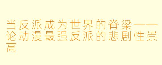 当反派成为世界的脊梁——论动漫最强反派的悲剧性崇高