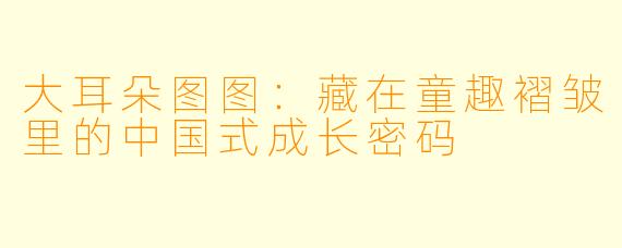 大耳朵图图：藏在童趣褶皱里的中国式成长密码
