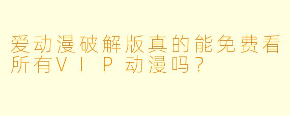 爱动漫破解版真的能免费看所有VIP动漫吗？