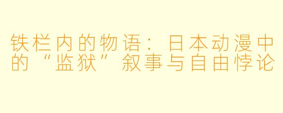 铁栏内的物语：日本动漫中的“监狱”叙事与自由悖论