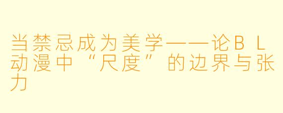 当禁忌成为美学——论BL动漫中“尺度”的边界与张力