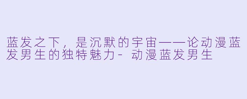 蓝发之下，是沉默的宇宙——论动漫蓝发男生的独特魅力
