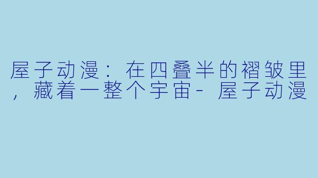 屋子动漫：在四叠半的褶皱里，藏着一整个宇宙