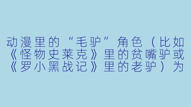 动漫里的“毛驴”角色（比如《怪物史莱克》里的贫嘴驴或《罗小黑战记》里的老驴）为什么总是被设定成“话痨”或“吐槽担当”？