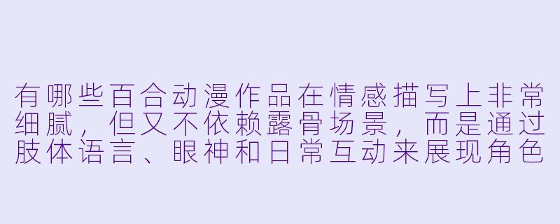 有哪些百合动漫作品在情感描写上非常细腻，但又不依赖露骨场景，而是通过肢体语言、眼神和日常互动来展现角色间的亲密与张力？最好能推荐几部画风精美、剧情有深度的作品。