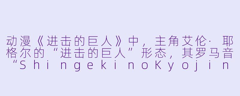 动漫《进击的巨人》中，主角艾伦·耶格尔的“进击的巨人”形态，其罗马音“ShingekinoKyojin”里的“Shingeki”具体对应哪个日文汉字，以及它在剧情中除了“进击”外还有没有双关含义？