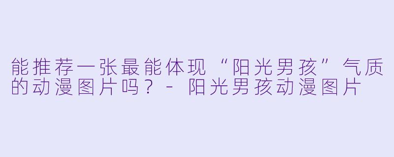 能推荐一张最能体现“阳光男孩”气质的动漫图片吗？