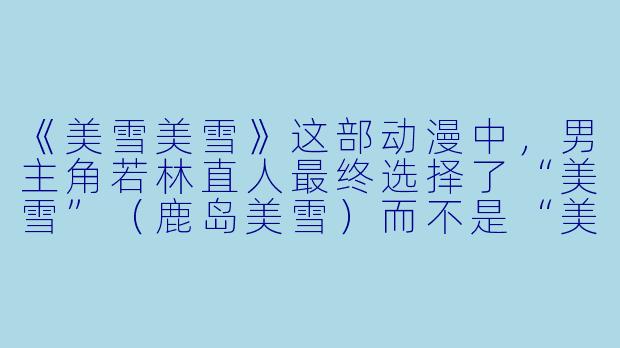 《美雪美雪》这部动漫中，男主角若林直人最终选择了“美雪”（鹿岛美雪）而不是“美雪”（若松美雪），这个结局在当时引发了巨大争议。你认为作者安达充通过这个选择，究竟想表达怎样的情感观或人生观？