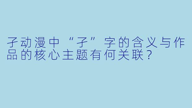 孑动漫中“孑”字的含义与作品的核心主题有何关联？