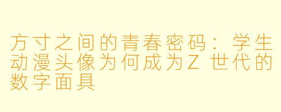 方寸之间的青春密码：学生动漫头像为何成为Z世代的数字面具
