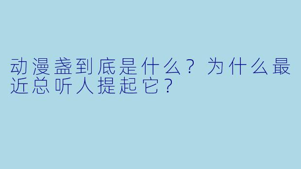 动漫盏到底是什么？为什么最近总听人提起它？