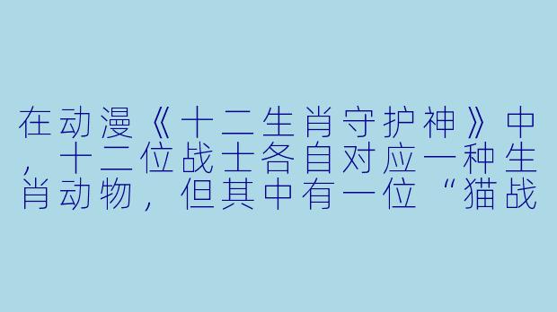 在动漫《十二生肖守护神》中，十二位战士各自对应一种生肖动物，但其中有一位“猫战士”并不属于传统十二生肖，请问这位猫战士在动画中的特殊身份和职责是什么？