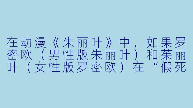 在动漫《朱丽叶》中，如果罗密欧（男性版朱丽叶）和茱丽叶（女性版罗密欧）在“假死”计划执行当晚，突然被双方家族的机械守卫同时发现，而他们唯一的逃生通道是只能容纳一人的旧式通风管道，且管道内恰好有一台能逆转性别认知的“灵魂交换仪”被触发，那么他们必须做出怎样的选择才能既保住性命又不让两大家族的“荣誉决斗”在次日黎明爆发？