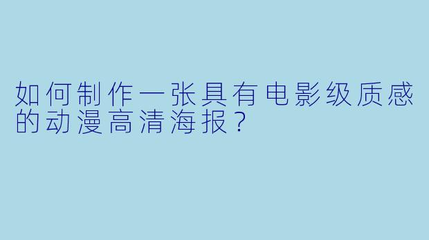 如何制作一张具有电影级质感的动漫高清海报？