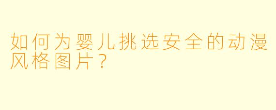 如何为婴儿挑选安全的动漫风格图片？